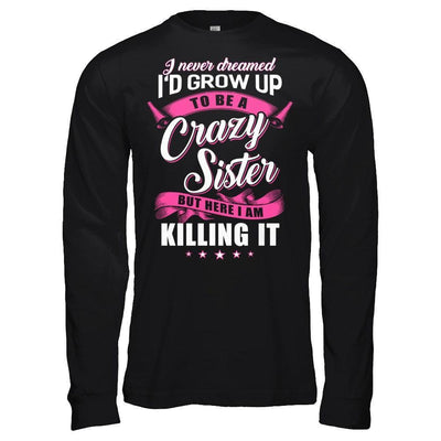 I Never Dreamed I'd Grow Up To Be A Crazy Sister-T-Shirt & Hoodie-Long Sleeve T-Shirt-Black