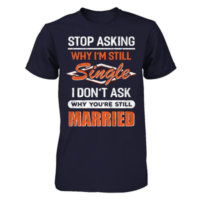 Stop Asking Why I'm Still Single I Don't Ask Why You're Still Married-T-Shirt & Hoodie-Premium T-Shirt-Midnight Navy