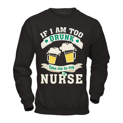 If I Am Too Drunk Take Me To My Nurse-T-Shirt & Hoodie-Crewneck Sweatshirt-Black
