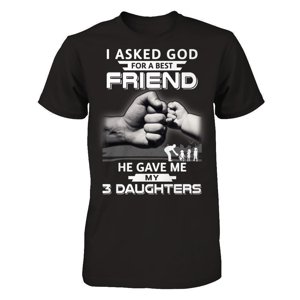 I Asked God For A Best Friend He Gave Me My Three Daughters-T-Shirt & Hoodie-Classic T-Shirt-Black