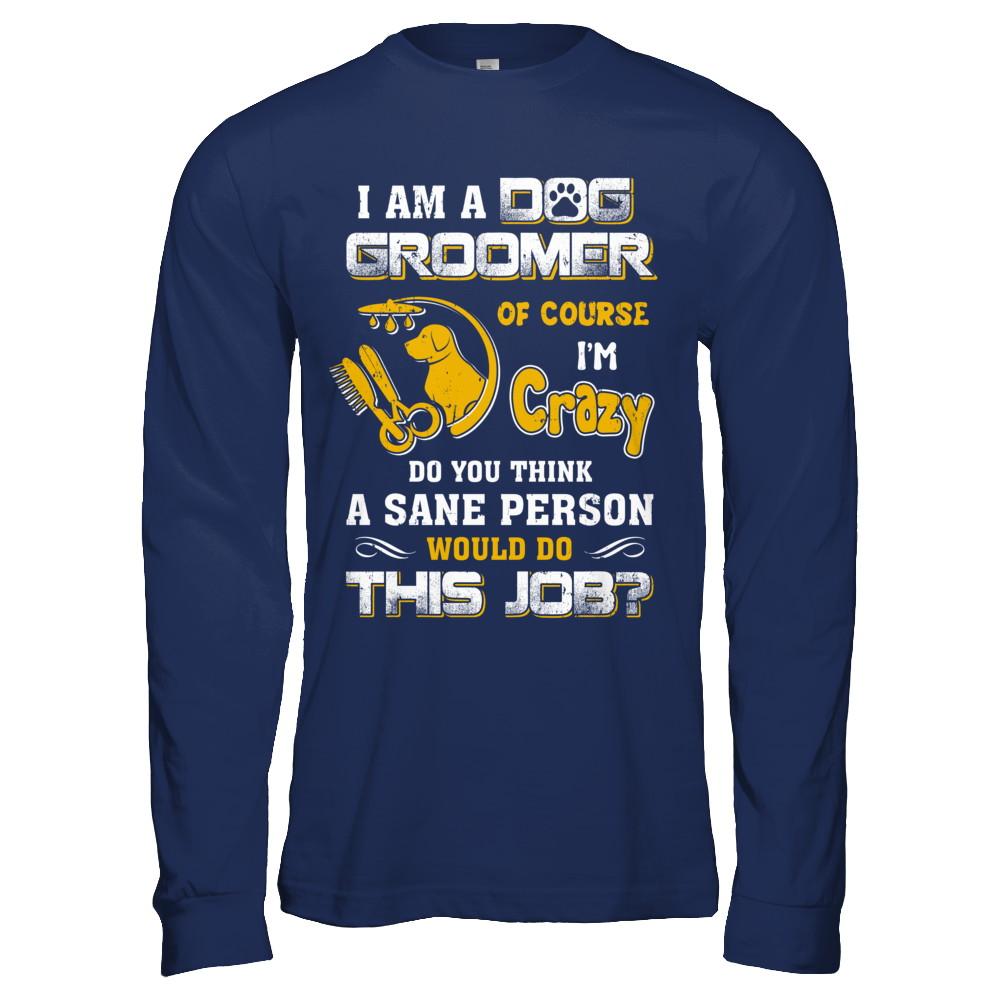 I Am A Dog Groomer Of Course I'm Crazy-T-Shirt & Hoodie-Long Sleeve T-Shirt-Navy