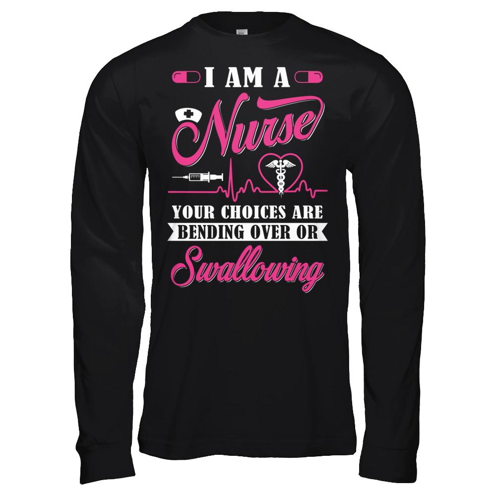 I Am A Nurse Your Choices Are Bending Over Or Swallowing-T-Shirt & Hoodie-Long Sleeve T-Shirt-Black