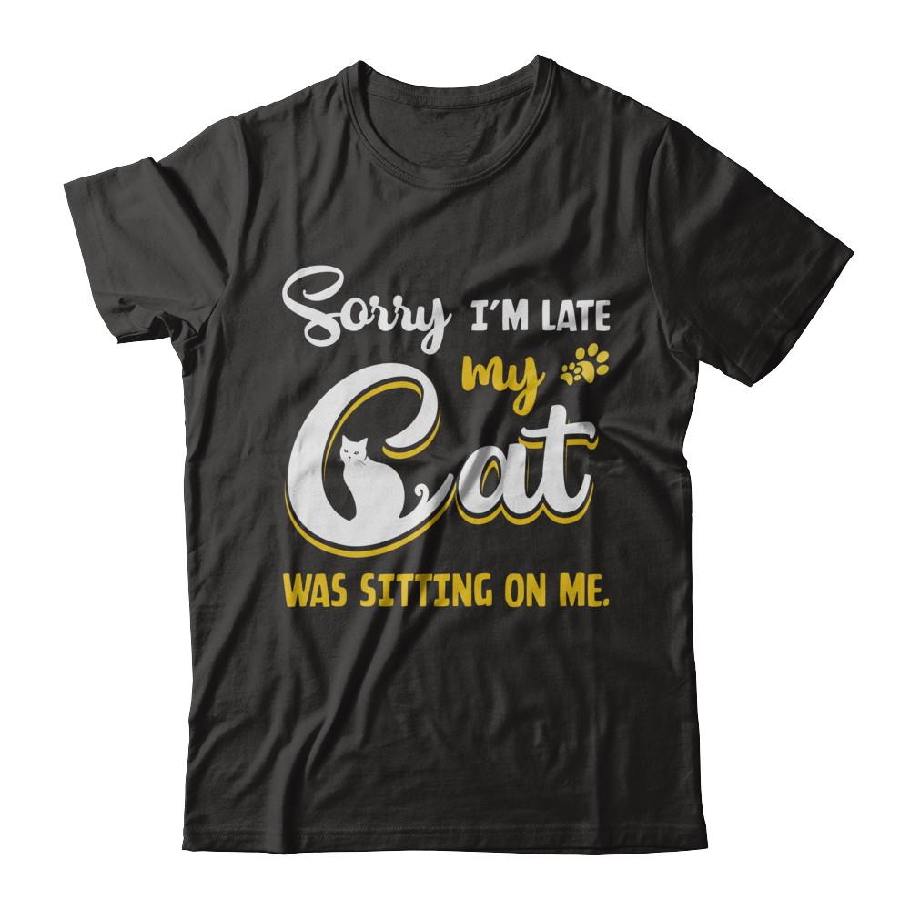 Sorry I'm Late My Cat Was Sitting On Me
