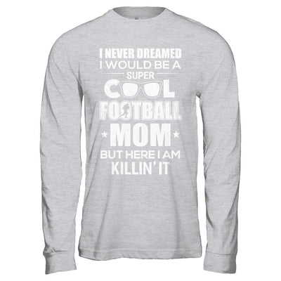 Never Dreamed I Would Be A Cool Football Mom Mothers Day-T-Shirt & Hoodie-