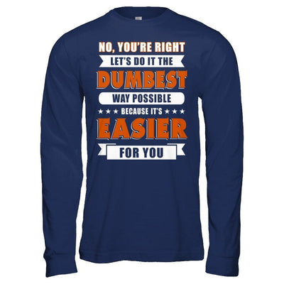 No You're Right Let's Do It The Dumbest Way Possible-T-Shirt & Hoodie-Long Sleeve T-Shirt-Navy