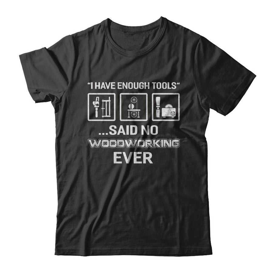 I Have Enough Tools Said No Woodworking Ever Gift-T-Shirt & Hoodie-Classic T-Shirt-Black
