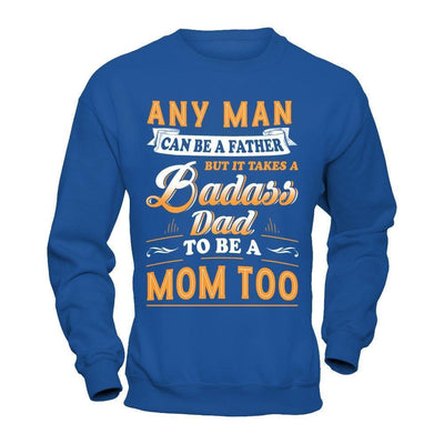 Any Man Can Be A Father But I Takes A Badass Dad To Be A Mom Too-T-Shirt & Hoodie-Crewneck Sweatshirt-Royal