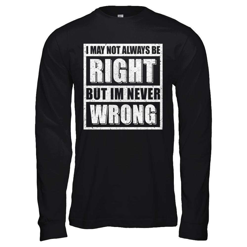I May Not Always Be Right But I'm Never Wrong-T-Shirt & Hoodie-Long Sleeve T-Shirt-Black