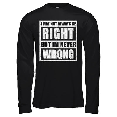 I May Not Always Be Right But I'm Never Wrong-T-Shirt & Hoodie-Long Sleeve T-Shirt-Black