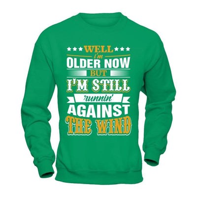 Well I'm Older Now But I'm Still Runnin' Against The Wind-T-Shirt & Hoodie-Crewneck Sweatshirt-Irish Green