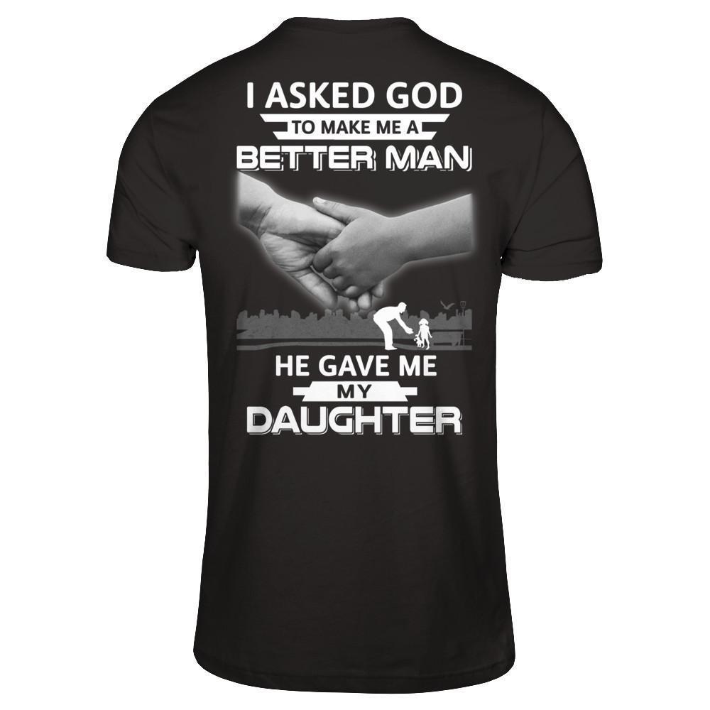 I Asked God To Make Me A Better Man He Gave Me My Daughter-T-Shirt & Hoodie-Classic T-Shirt-Black