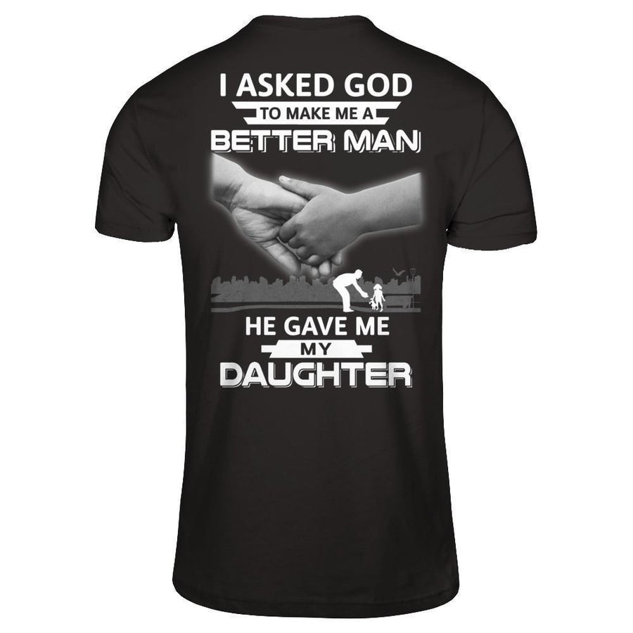 I Asked God To Make Me A Better Man He Gave Me My Daughter-T-Shirt & Hoodie-Classic T-Shirt-Black