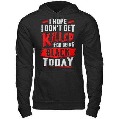 I Hope I Don't Get Killed For Being Black Today-T-Shirt & Hoodie-Pullover Hoodie-Black