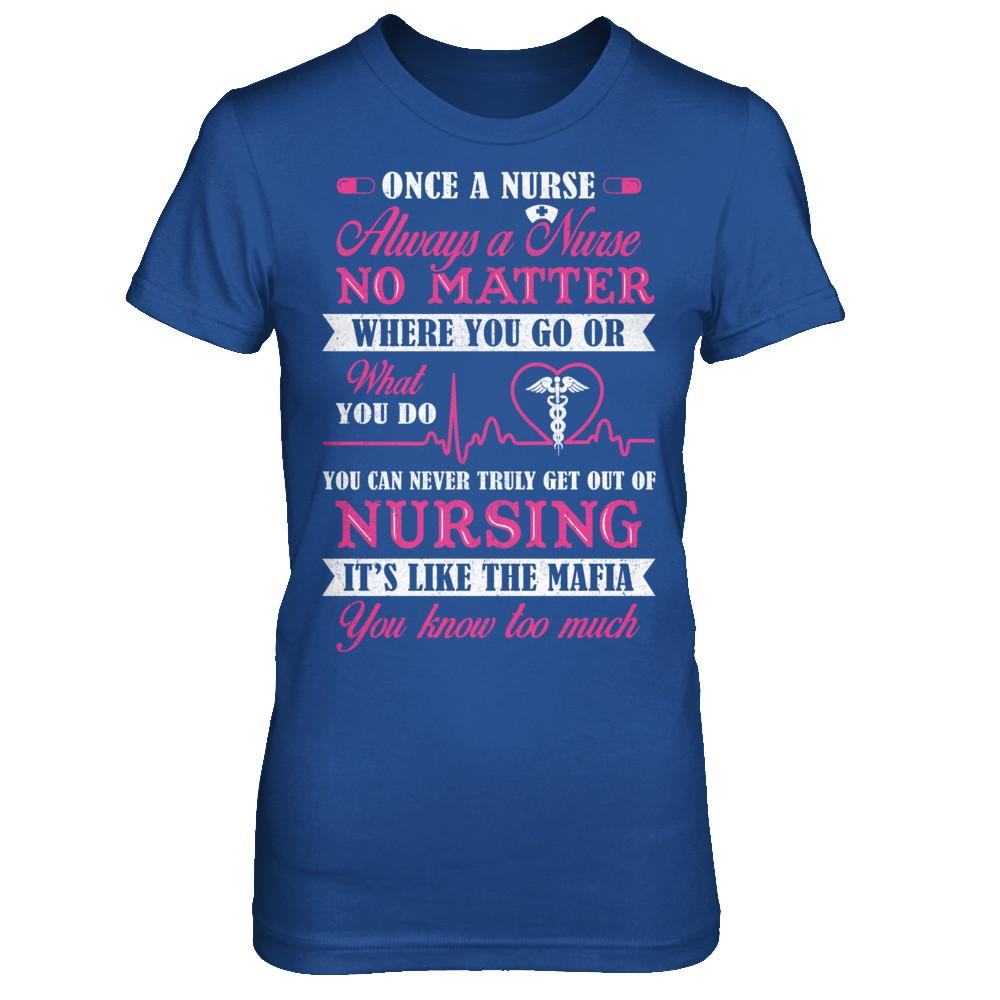 Once A Nurse Always A Nurse No Matter You Go Or What You Do-T-Shirt & Hoodie-Women's T-Shirt-Royal