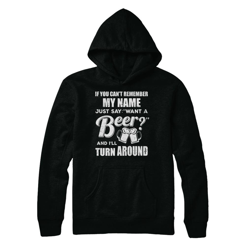 If You Can't Remember My Name Just Say Want A Beer-T-Shirt & Hoodie-
