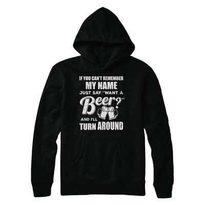 If You Can't Remember My Name Just Say Want A Beer-T-Shirt & Hoodie-
