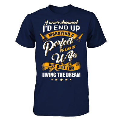 I Never Dreamed I'd End Up Marrying A Perfect Freakin' Wife-T-Shirt & Hoodie-Classic T-Shirt-Navy