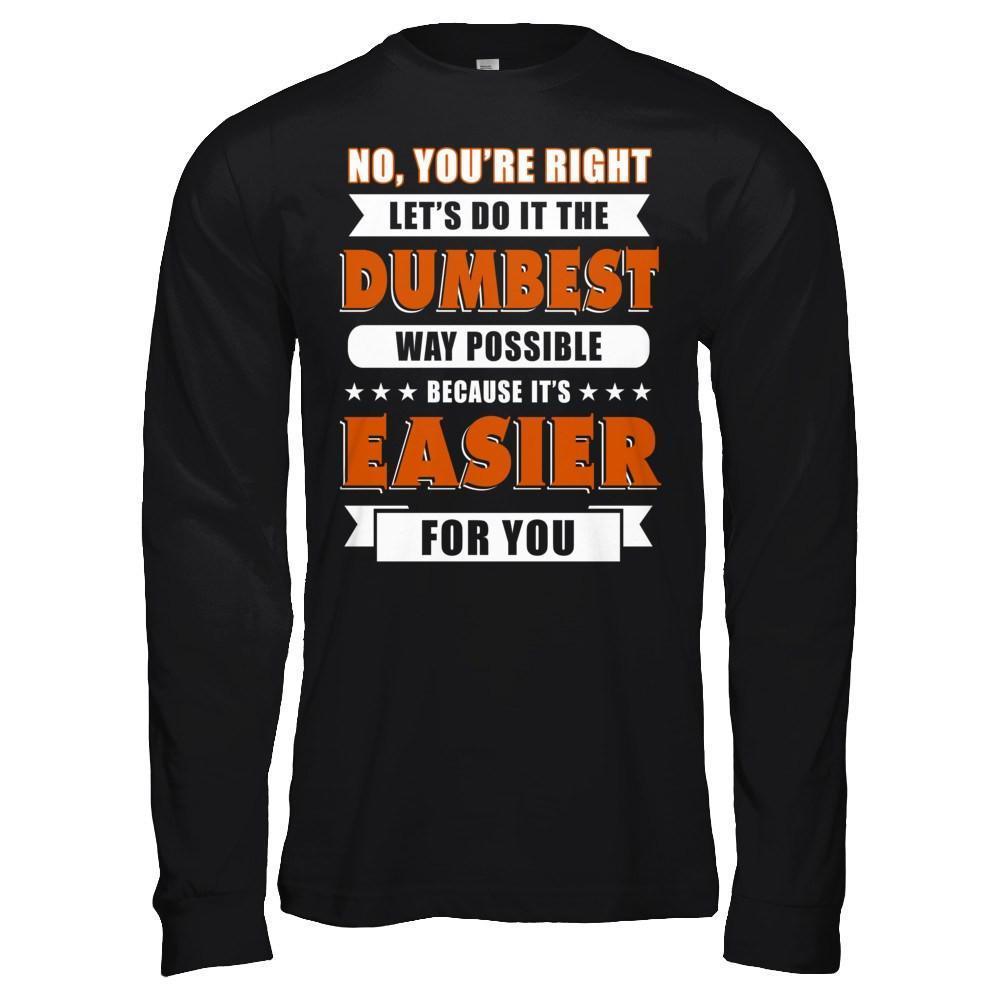 No You're Right Let's Do It The Dumbest Way Possible-T-Shirt & Hoodie-Long Sleeve T-Shirt-Black