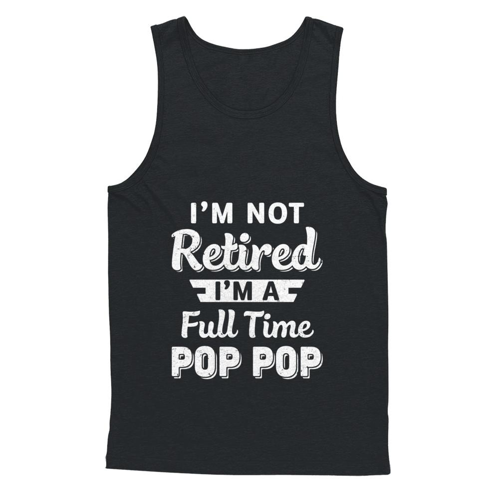 I'm Not Retired I'm A Full Time Pop Pop Fathers Day-T-Shirt & Hoodie-Unisex Tank-Black