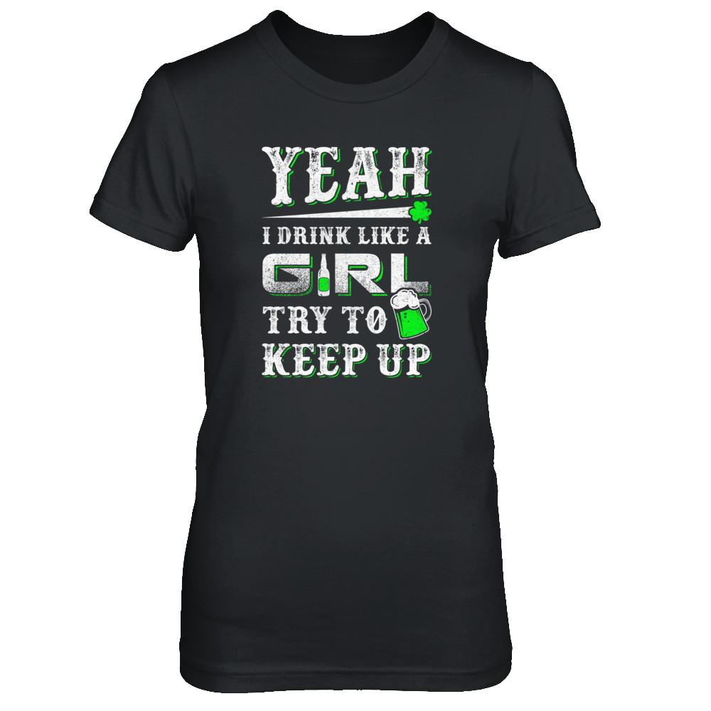 Yeah I Drink Like A Girl Try To Keep Up St Patrick Day-T-Shirt & Tank Top-Women's T-Shirt-Black