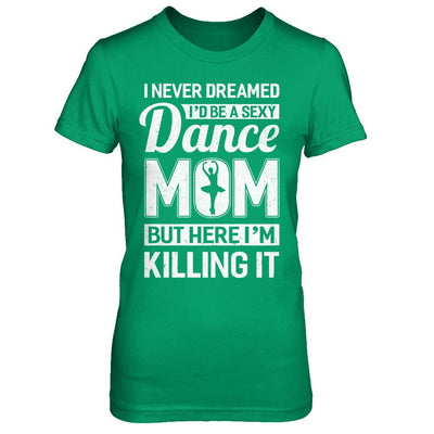 I Never Dreamed I'd Be A Sexy Dance Mom Mothers Day-T-Shirt & Hoodie-Women's T-Shirt-Irish Green