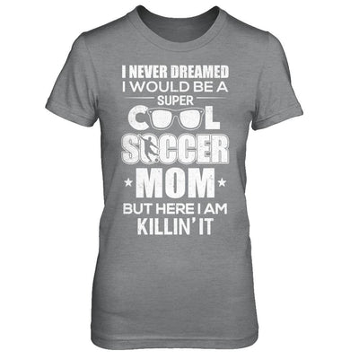 Never Dreamed I Would Be A Cool Soccer Mom Mothers Day-T-Shirt & Hoodie-