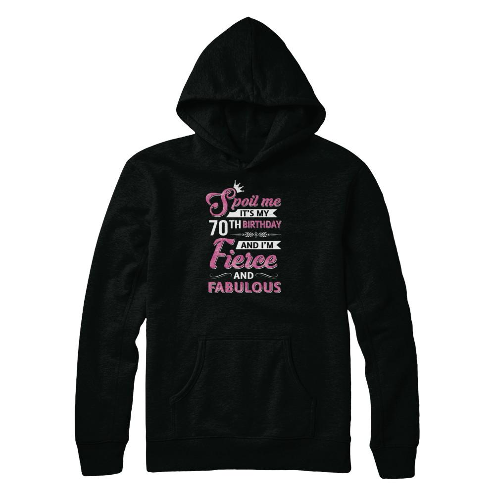 Spoil Me It's My 70Th Birthday And I'm Fierce And Fabulous-T-Shirt & Tank Top-Pullover Hoodie-Black