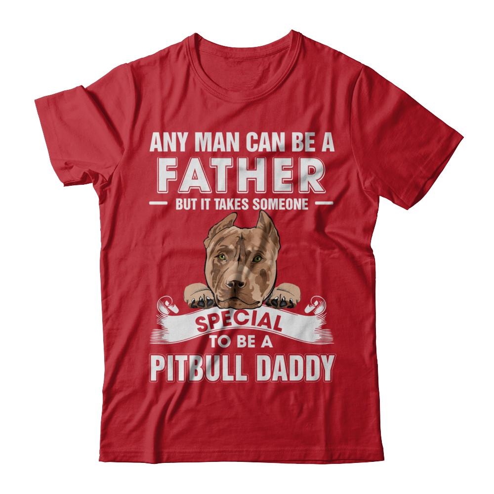 Any Man Can Be A Father Someone Special To Be A Pitbull Daddy-T-Shirt & Hoodie-Classic T-Shirt-Red
