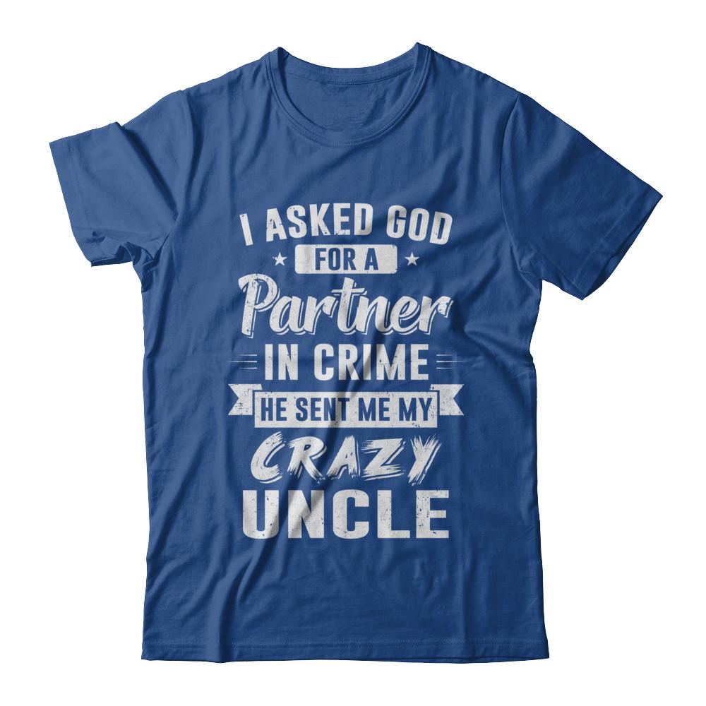 I Asked God For A Partner In Crime He Sent Me Crazy Uncle-T-Shirt & Hoodie-Classic T-Shirt-Royal