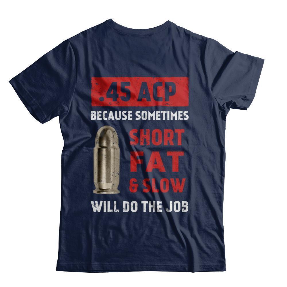 45 Acp Because Sometimes Short Fat And Slow Will Do The Job-T-Shirt & Hoodie-Classic T-Shirt-Navy