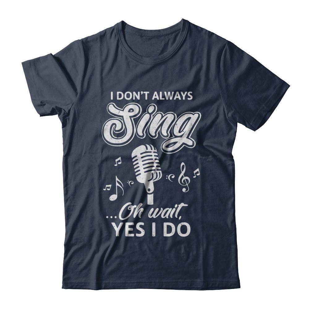 Music I Don't Always Sing Oh Wait Yes I Do-T-Shirt & Hoodie-Classic T-Shirt-Navy