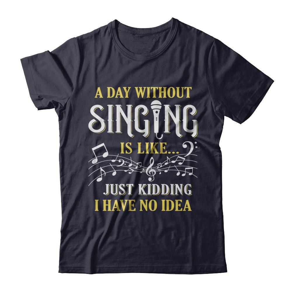 A Day Without Singing Just Kidding I Have No Idea-T-Shirt & Hoodie-Premium T-Shirt-Midnight Navy