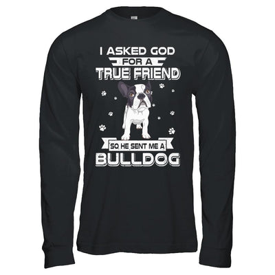 I Asked God For A True Friend So Sent Me Bulldog Dog-T-Shirt & Hoodie-Long Sleeve T-Shirt-Black