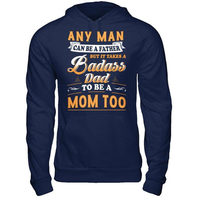Any Man Can Be A Father But I Takes A Badass Dad To Be A Mom Too-T-Shirt & Hoodie-Pullover Hoodie-Navy