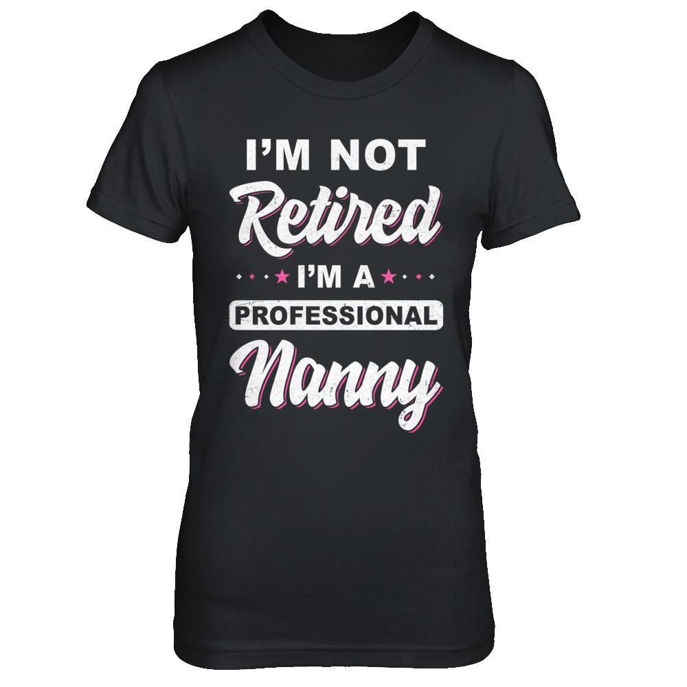 I'm Not Retired A Professional Nanny Mother Day Gift-T-Shirt & Hoodie-Women's T-Shirt-Black