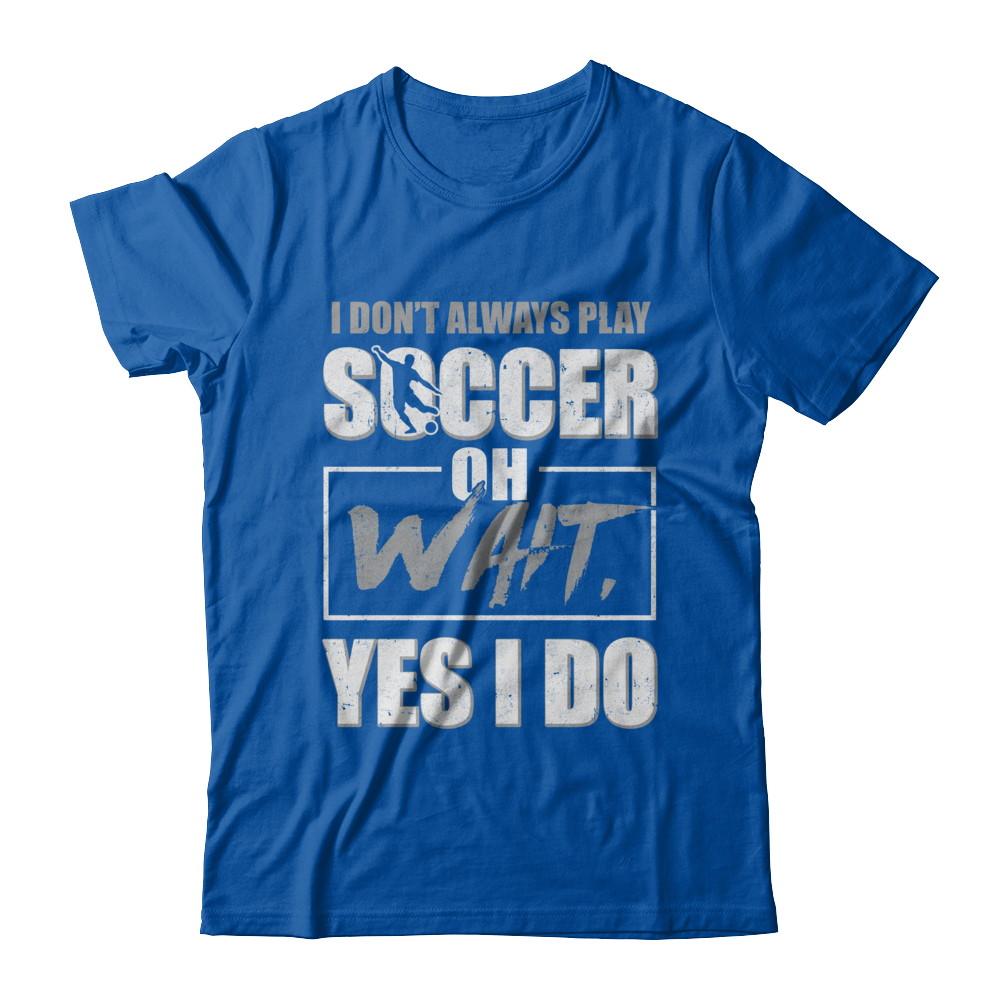 I Don't Always Play Soccer Oh Wait Yes I Do-T-Shirt & Hoodie-Premium T-Shirt-Royal