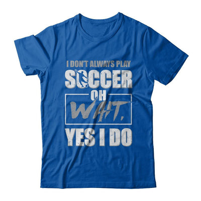 I Don't Always Play Soccer Oh Wait Yes I Do-T-Shirt & Hoodie-Premium T-Shirt-Royal