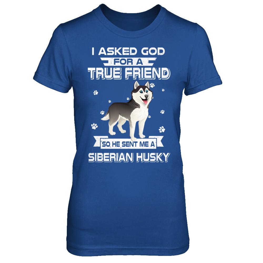 I Asked God For A True Friend So Sent Me Siberian Husky Dog-T-Shirt & Hoodie-Women's T-Shirt-Royal