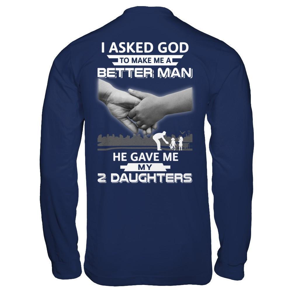 I Asked God To Make Me A Better Man He Gave Me My Two Daughters-T-Shirt & Hoodie-Long Sleeve T-Shirt-Navy