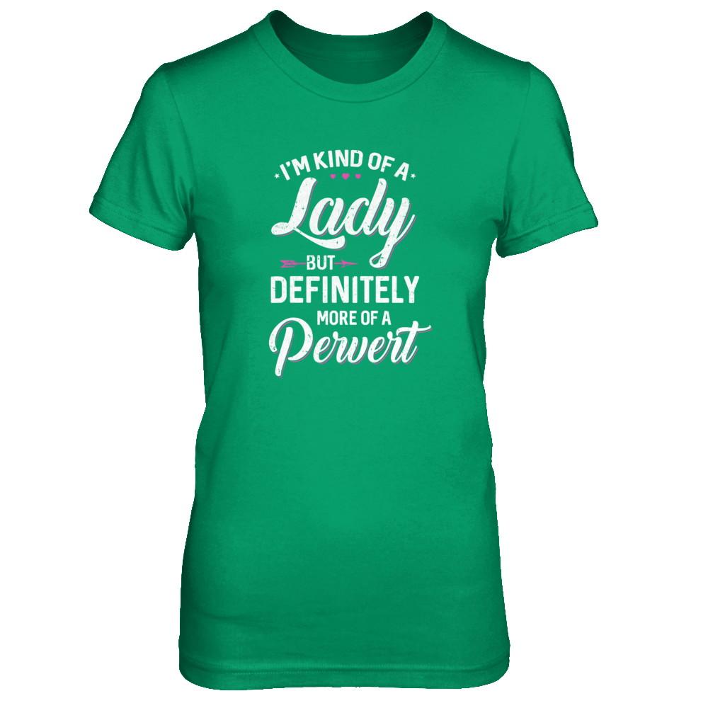 I'm Kind Of A Lady But Definitely More Of A Pervert-T-Shirt & Tank Top-Women's T-Shirt-Irish Green