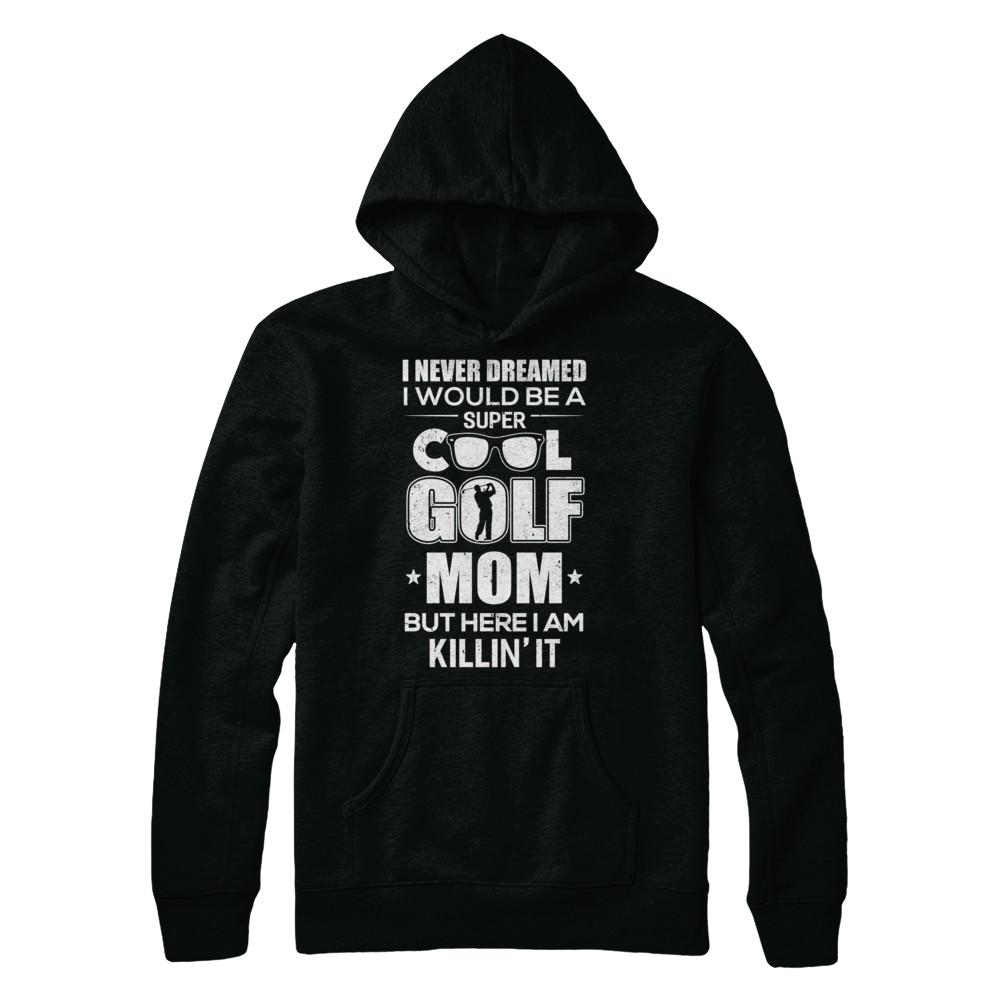 Never Dreamed I Would Be A Cool Golf Mom Mothers Day-T-Shirt & Hoodie-