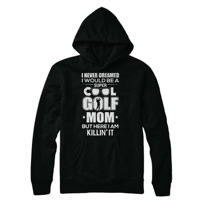 Never Dreamed I Would Be A Cool Golf Mom Mothers Day-T-Shirt & Hoodie-