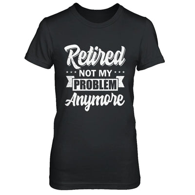 Retired Not My Problem Anymore Retirement-T-Shirt & Hoodie-Women's T-Shirt-Black