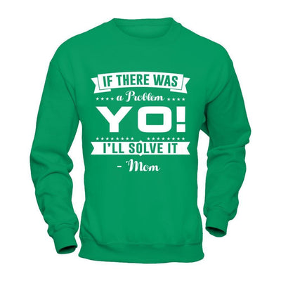 If There Was A Problem Yo I'll Solve It Mom Lover-T-Shirt & Hoodie-Crewneck Sweatshirt-Irish Green