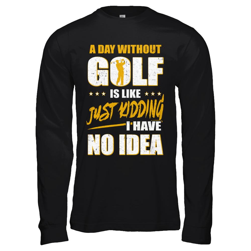 A Day Without Golf Is Like Just Kidding I Have No Idea-T-Shirt & Hoodie-Long Sleeve T-Shirt-Black