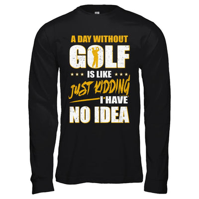 A Day Without Golf Is Like Just Kidding I Have No Idea-T-Shirt & Hoodie-Long Sleeve T-Shirt-Black