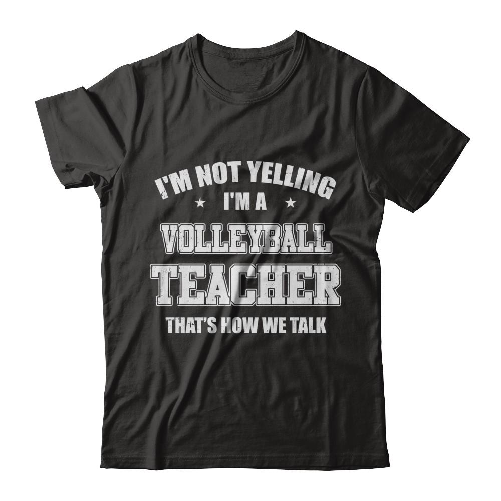 I'm Not Yelling I'm A Volleyball Teacher That's How We Talk-T-Shirt & Hoodie-Classic T-Shirt-Black