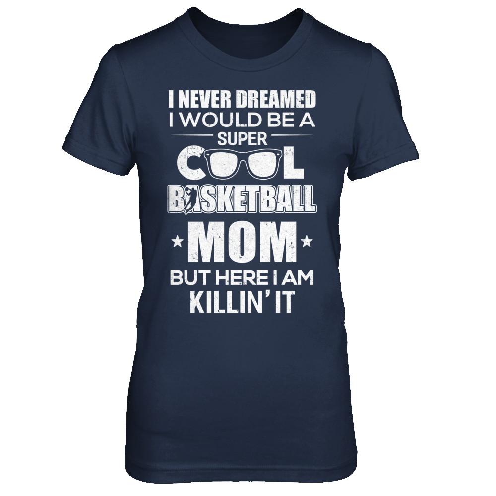 Never Dreamed I Would Be A Cool Basketball Mom Mothers Day-T-Shirt & Hoodie-