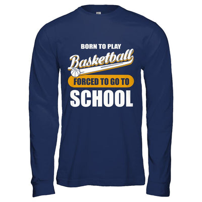 Born To Play Basketball Forced To Go To School-T-Shirt & Hoodie-Long Sleeve T-Shirt-Navy