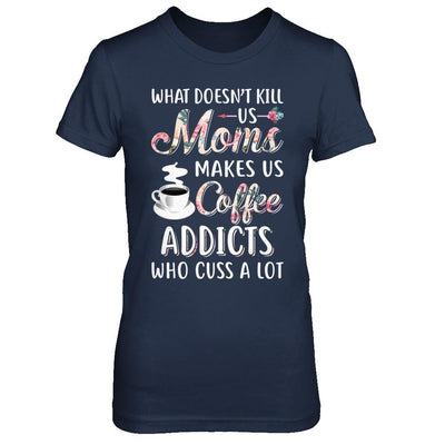 What Doesn't Kill Us Moms Make Us Coffee Addicts Cuss-T-Shirt & Hoodie-Women's T-Shirt-Navy